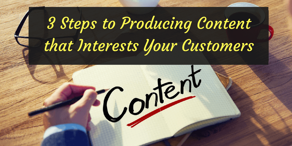 3 Steps to Producing Content that Interests Your Customers